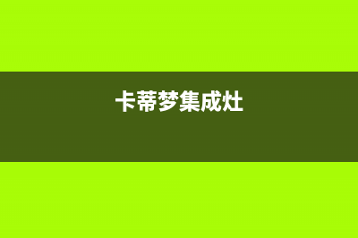 卡萨帝集成灶服务中心电话2023已更新[客服(卡蒂梦集成灶)