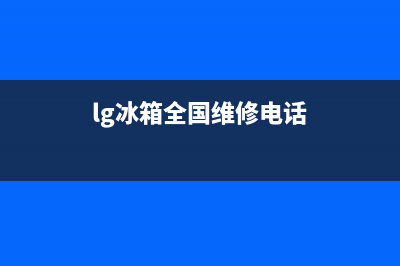 LG冰箱维修电话24小时服务已更新(400)(lg冰箱全国维修电话)