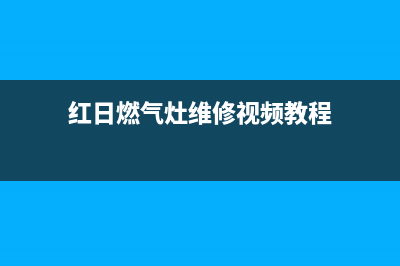 红日燃气灶维修电话是多少2023已更新(网点/电话)(红日燃气灶维修视频教程)