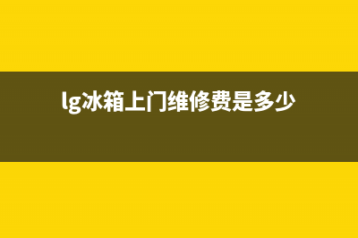 LG冰箱上门服务标准2023已更新(400/联保)(lg冰箱上门维修费是多少)