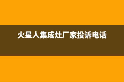 火星人集成灶厂家维修网点客服电话多少(火星人集成灶厂家投诉电话)