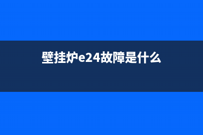 壁挂炉e24故障(壁挂炉e24故障是什么)