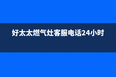 好太太燃气灶客服热线24小时已更新(好太太燃气灶客服电话24小时)