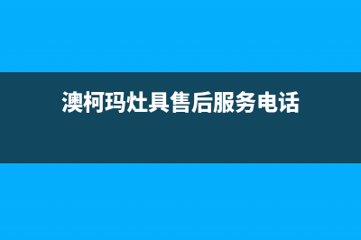 澳柯玛灶具售后电话(今日(澳柯玛灶具售后服务电话)