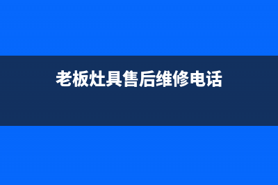 老板灶具服务24小时热线2023已更新(2023更新)(老板灶具售后维修电话)