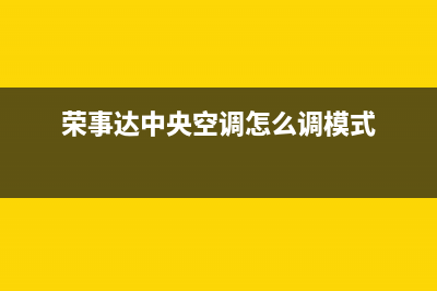 荣事达中央空调安装服务电话(荣事达中央空调怎么调模式)