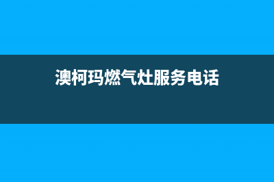 澳柯玛燃气灶服务24小时热线已更新(澳柯玛燃气灶服务电话)