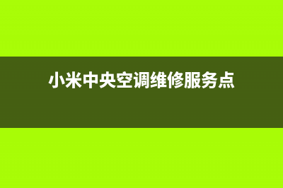 小米中央空调全国售后服务电话(小米中央空调维修服务点)