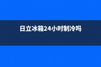 日立冰箱24小时服务2023已更新(今日(日立冰箱24小时制冷吗)