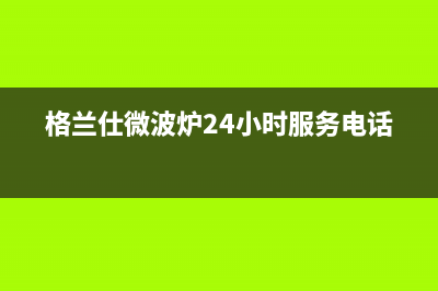 格兰仕（Haier）中央空调全国24小时服务电(格兰仕微波炉24小时服务电话)