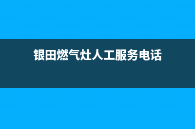 银田燃气灶人工服务电话已更新(银田燃气灶人工服务电话)