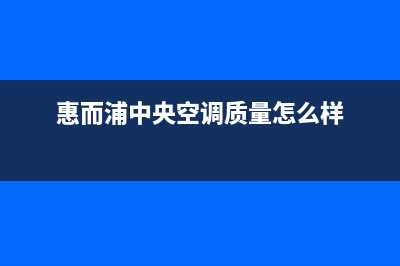 惠而浦中央空调售后客服电话(惠而浦中央空调质量怎么样)