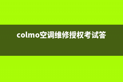 COLMO空调售后电话24小时人工电话(colmo空调维修授权考试答案)