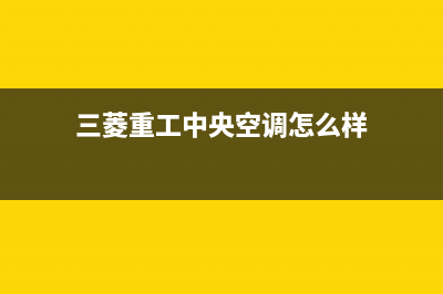 三菱重工中央空调24小时服务热线(三菱重工中央空调怎么样)