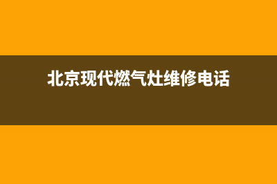 现代燃气灶维修电话号码2023已更新(总部/更新)(北京现代燃气灶维修电话)