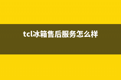 TCL冰箱售后服务电话已更新(tcl冰箱售后服务怎么样)