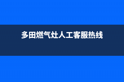 多田燃气灶人工服务电话2023已更新(全国联保)(多田燃气灶人工客服热线)