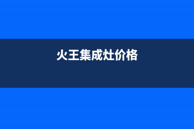 火王集成灶厂家统一客服电话号码2023已更新(今日(火王集成灶价格)