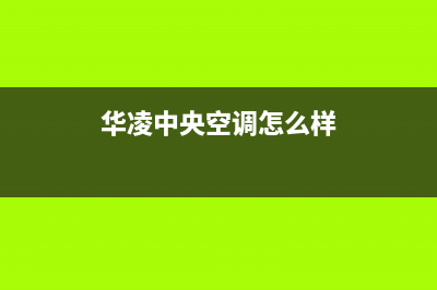 华凌中央空调(各市24小时客服中心)(华凌中央空调怎么样)