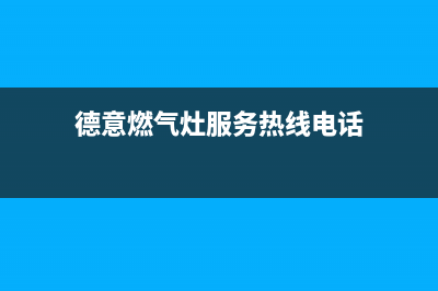 德意燃气灶服务24小时热线2023已更新(网点/更新)(德意燃气灶服务热线电话)