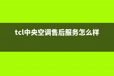 TCL中央空调售后安装电话(tcl中央空调售后服务怎么样)