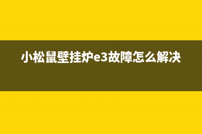 小松鼠壁挂炉e3排烟故障(小松鼠壁挂炉e3故障怎么解决)