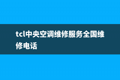 TCL中央空调售后电话24小时人工电话(tcl中央空调维修服务全国维修电话)