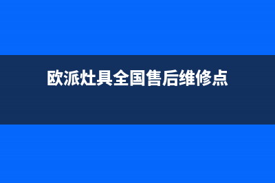 欧派灶具全国售后服务中心2023已更新[客服(欧派灶具全国售后维修点)