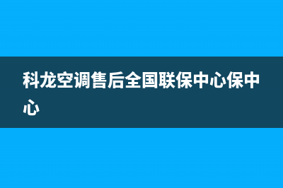 科龙空调售后全国维修电话号码(科龙空调售后全国联保中心保中心)