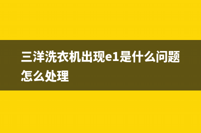 三洋洗衣机出现e60故障代码(三洋洗衣机出现e1是什么问题怎么处理)