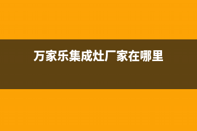 万家乐集成灶厂家服务网点地址查询2023已更新(今日(万家乐集成灶厂家在哪里)