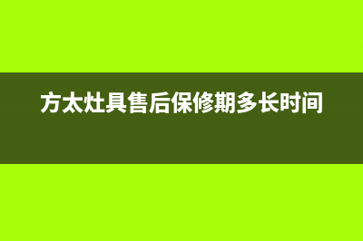 方太灶具全国售后服务中心2023已更新(网点/电话)(方太灶具售后保修期多长时间)