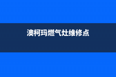 澳柯玛燃气灶维修服务电话(澳柯玛燃气灶维修点)