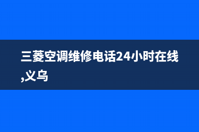 三菱空调维修电话号码是多少(三菱空调维修电话24小时在线,义乌)