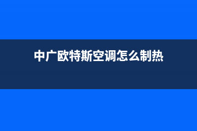 中广欧特斯空调客服电话(中广欧特斯空调怎么制热)