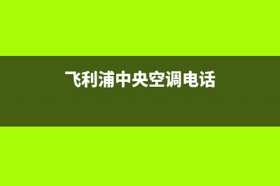 飞利浦中央空调400全国客服电话(飞利浦中央空调电话)