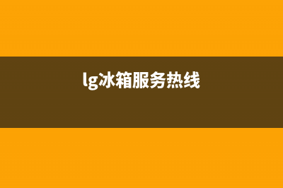 LG冰箱全国24小时服务热线已更新(400)(lg冰箱服务热线)