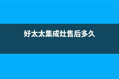 好太太集成灶售后服务电话2023已更新(全国联保)(好太太集成灶售后多久)