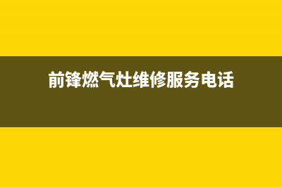 前锋灶具维修服务电话2023已更新(网点/更新)(前锋燃气灶维修服务电话)