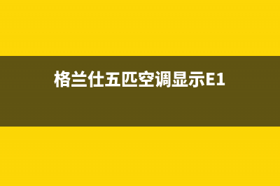 格兰仕五匹空调故障代码e5(格兰仕五匹空调显示E1)