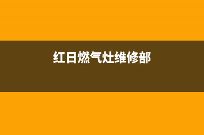 红日燃气灶维修点地址2023已更新(2023更新)(红日燃气灶维修部)