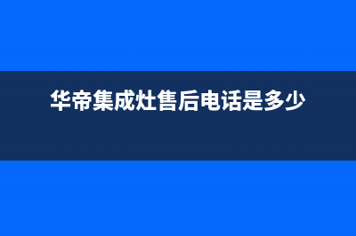 华帝集成灶售后24h维修专线2023已更新(总部/更新)(华帝集成灶售后电话是多少)