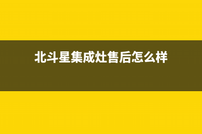 北斗星集成灶售后服务电话24小时2023已更新（今日/资讯）(北斗星集成灶售后怎么样)