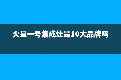 火星一号集成灶厂家客服咨询服务中心2023(总部(火星一号集成灶是10大品牌吗)