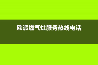 欧派燃气灶服务电话24小时2023已更新(2023更新)(欧派燃气灶服务热线电话)