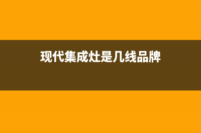 现代集成灶服务网点2023已更新(总部/电话)(现代集成灶是几线品牌)