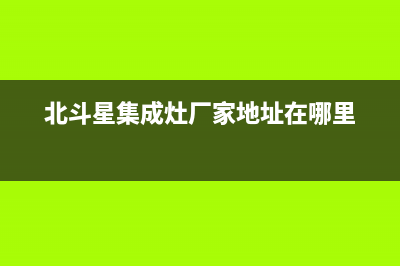 北斗星集成灶厂家维修售后电话多少2023(总部(北斗星集成灶厂家地址在哪里)