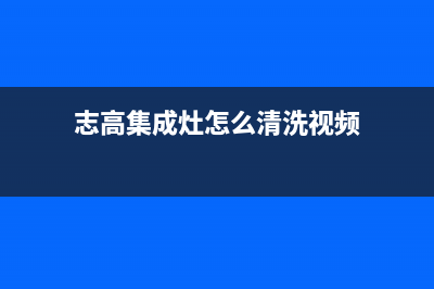 志高集成灶维修服务电话已更新(志高集成灶怎么清洗视频)