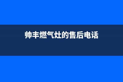 帅丰灶具全国售后电话2023已更新(总部/电话)(帅丰燃气灶的售后电话)