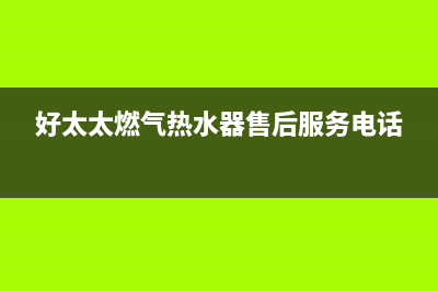 好太太燃气热水器故障e1(好太太燃气热水器售后服务电话)